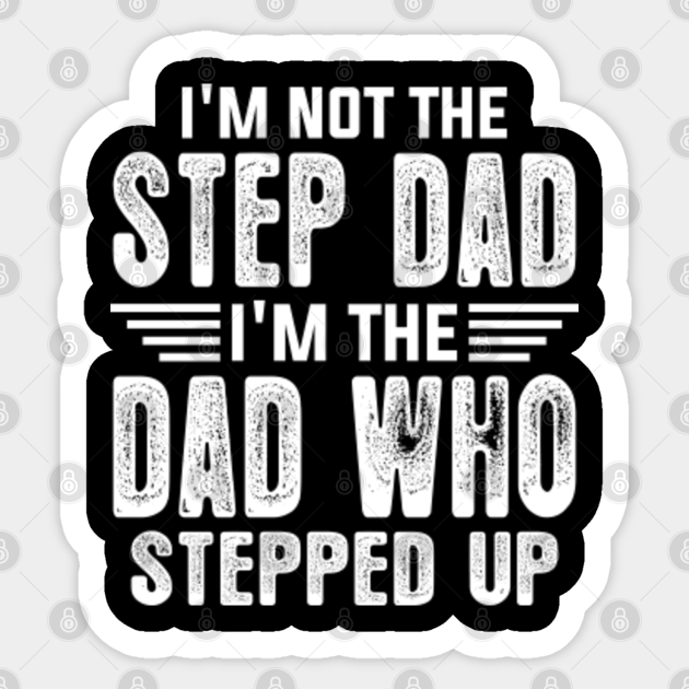 Mens I'm Not the Step-Dad, I'm the Dad Who Stepped Up - Im Not The Step 